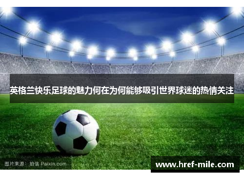 英格兰快乐足球的魅力何在为何能够吸引世界球迷的热情关注 英格兰快乐足球的魅力何在为何能够吸引世界球迷的热情关注