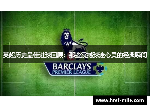 英超历史最佳进球回顾:那些震撼球迷心灵的经典瞬间 英超历史最佳进球回顾:那些震撼球迷心灵的经典瞬间