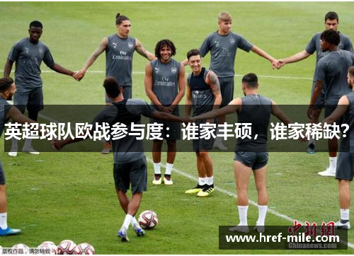 英超球队欧战参与度:谁家丰硕,谁家稀缺? 英超球队欧战参与度:谁家丰硕,谁家稀缺?