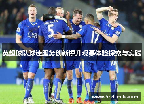 英超球队球迷服务创新提升观赛体验探索与实践 英超球队球迷服务创新提升观赛体验探索与实践