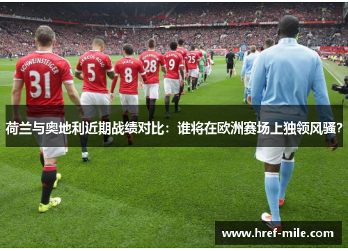 荷兰与奥地利近期战绩对比:谁将在欧洲赛场上独领风骚? 荷兰与奥地利近期战绩对比:谁将在欧洲赛场上独领风骚?