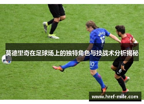 莫德里奇在足球场上的独特角色与技战术分析揭秘