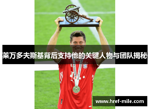 莱万多夫斯基背后支持他的关键人物与团队揭秘 莱万多夫斯基背后支持他的关键人物与团队揭秘