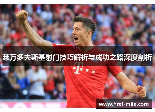 莱万多夫斯基射门技巧解析与成功之路深度剖析 莱万多夫斯基射门技巧解析与成功之路深度剖析