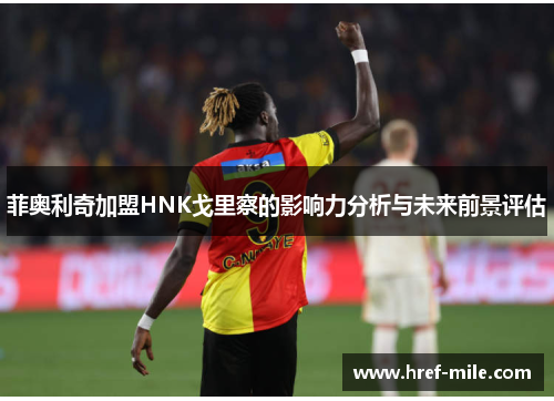 菲奥利奇加盟HNK戈里察的影响力分析与未来前景评估 菲奥利奇加盟HNK戈里察的影响力分析与未来前景评估