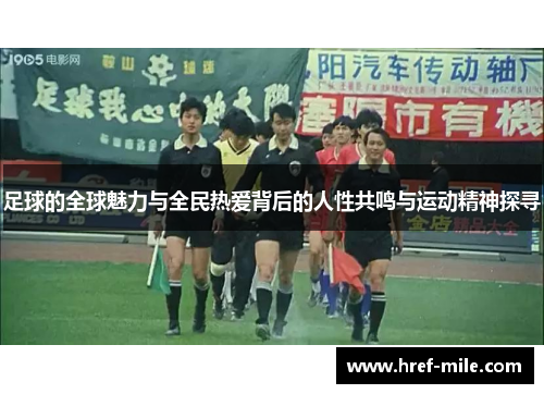 足球的全球魅力与全民热爱背后的人性共鸣与运动精神探寻 足球的全球魅力与全民热爱背后的人性共鸣与运动精神探寻