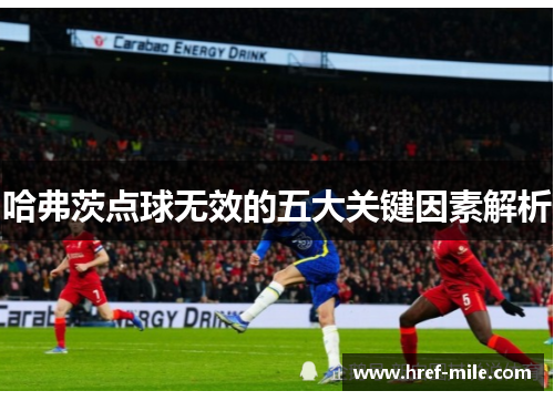 哈弗茨点球无效的五大关键因素解析 哈弗茨点球无效的五大关键因素解析