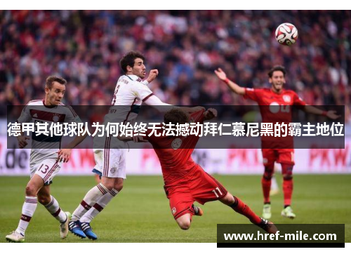 德甲其他球队为何始终无法撼动拜仁慕尼黑的霸主地位 德甲其他球队为何始终无法撼动拜仁慕尼黑的霸主地位