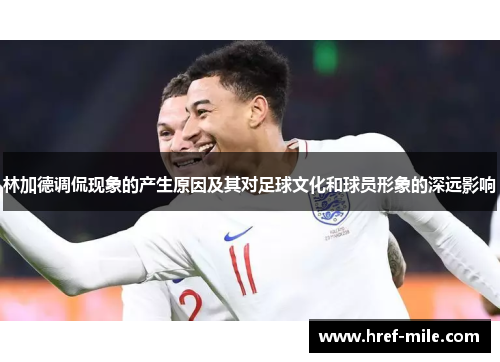 林加德调侃现象的产生原因及其对足球文化和球员形象的深远影响