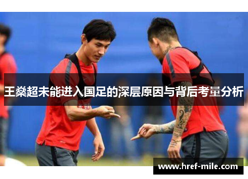 王燊超未能进入国足的深层原因与背后考量分析 王燊超未能进入国足的深层原因与背后考量分析