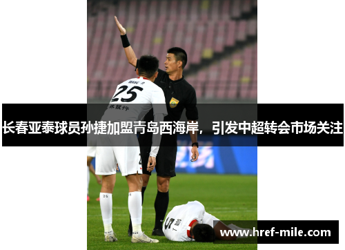 长春亚泰球员孙捷加盟青岛西海岸,引发中超转会市场关注 长春亚泰球员孙捷加盟青岛西海岸,引发中超转会市场关注