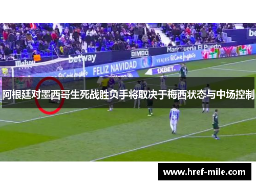 阿根廷对墨西哥生死战胜负手将取决于梅西状态与中场控制 阿根廷对墨西哥生死战胜负手将取决于梅西状态与中场控制