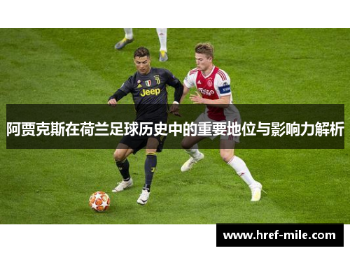 阿贾克斯在荷兰足球历史中的重要地位与影响力解析 阿贾克斯在荷兰足球历史中的重要地位与影响力解析