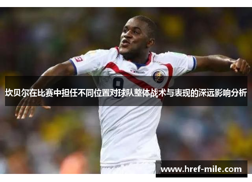 坎贝尔在比赛中担任不同位置对球队整体战术与表现的深远影响分析 坎贝尔在比赛中担任不同位置对球队整体战术与表现的深远影响分析