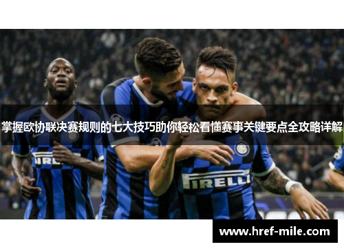 掌握欧协联决赛规则的七大技巧助你轻松看懂赛事关键要点全攻略详解 掌握欧协联决赛规则的七大技巧助你轻松看懂赛事关键要点全攻略详解