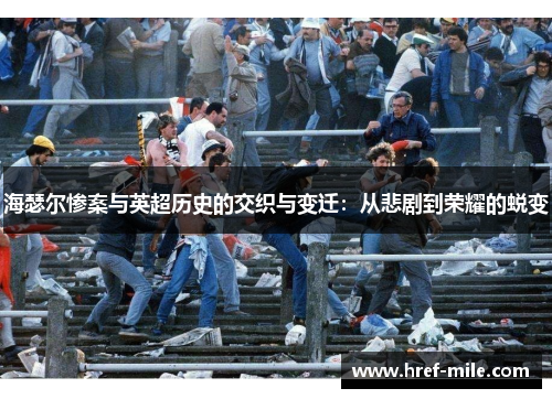 海瑟尔惨案与英超历史的交织与变迁:从悲剧到荣耀的蜕变 海瑟尔惨案与英超历史的交织与变迁:从悲剧到荣耀的蜕变