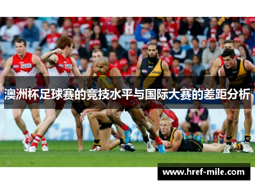 澳洲杯足球赛的竞技水平与国际大赛的差距分析 澳洲杯足球赛的竞技水平与国际大赛的差距分析