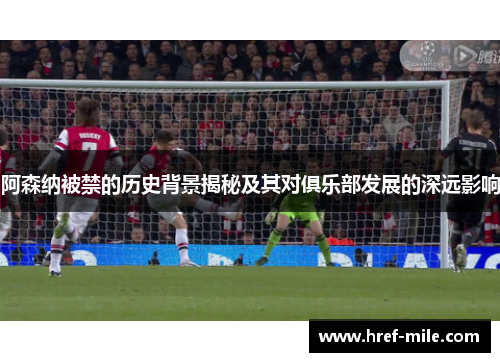 阿森纳被禁的历史背景揭秘及其对俱乐部发展的深远影响