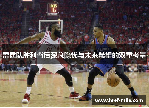 雷霆队胜利背后深藏隐忧与未来希望的双重考量 雷霆队胜利背后深藏隐忧与未来希望的双重考量