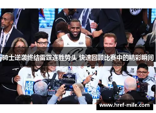 骑士逆袭终结雷霆连胜势头 快速回顾比赛中的精彩瞬间 骑士逆袭终结雷霆连胜势头 快速回顾比赛中的精彩瞬间