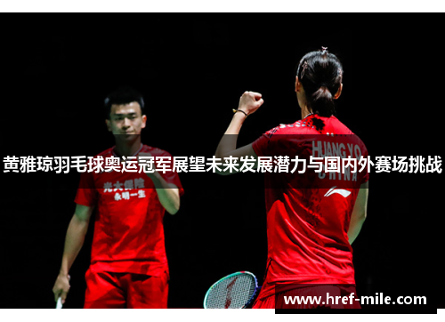 黄雅琼羽毛球奥运冠军展望未来发展潜力与国内外赛场挑战