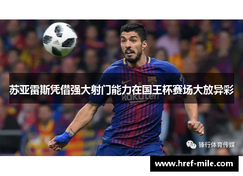 苏亚雷斯凭借强大射门能力在国王杯赛场大放异彩 苏亚雷斯凭借强大射门能力在国王杯赛场大放异彩