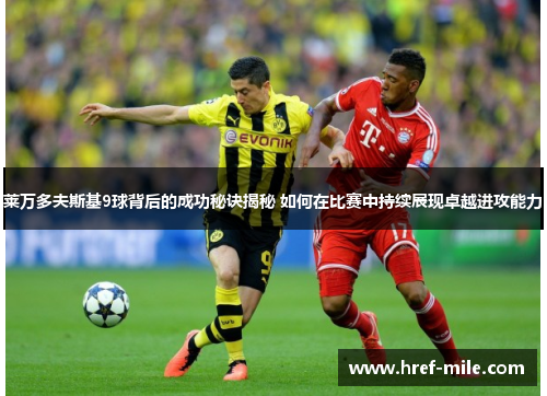 莱万多夫斯基9球背后的成功秘诀揭秘 如何在比赛中持续展现卓越进攻能力