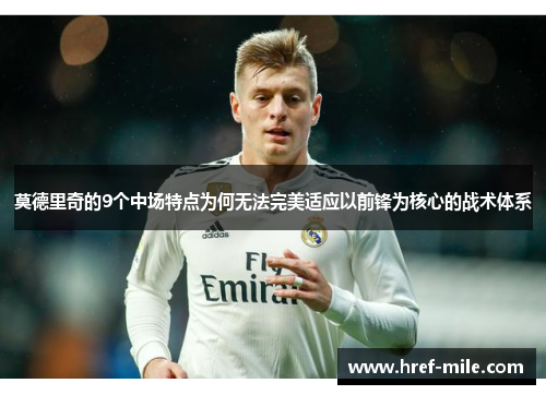 莫德里奇的9个中场特点为何无法完美适应以前锋为核心的战术体系