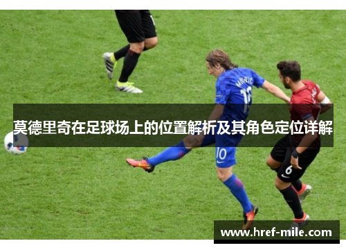 莫德里奇在足球场上的位置解析及其角色定位详解 莫德里奇在足球场上的位置解析及其角色定位详解