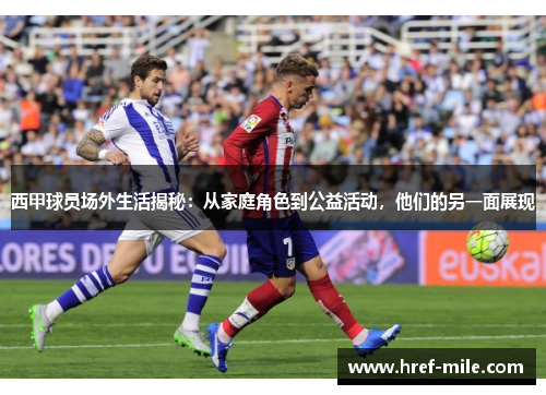 西甲球员场外生活揭秘：从家庭角色到公益活动，他们的另一面展现