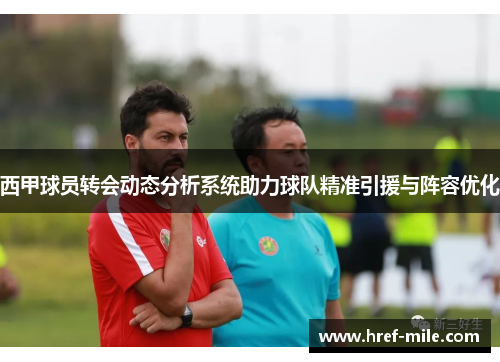 西甲球员转会动态分析系统助力球队精准引援与阵容优化 西甲球员转会动态分析系统助力球队精准引援与阵容优化