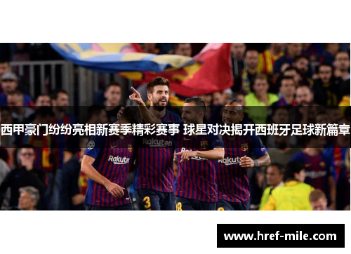 西甲豪门纷纷亮相新赛季精彩赛事 球星对决揭开西班牙足球新篇章 西甲豪门纷纷亮相新赛季精彩赛事 球星对决揭开西班牙足球新篇章