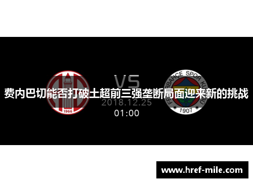 费内巴切能否打破土超前三强垄断局面迎来新的挑战 费内巴切能否打破土超前三强垄断局面迎来新的挑战