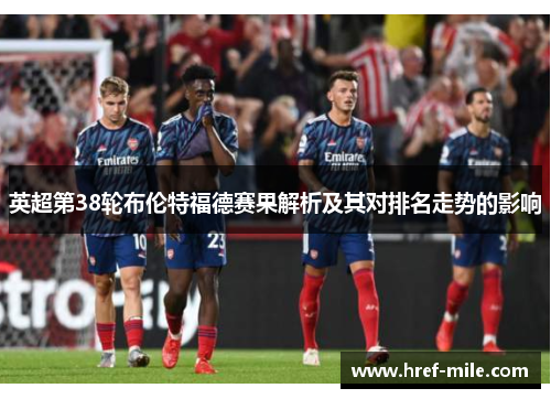 英超第38轮布伦特福德赛果解析及其对排名走势的影响