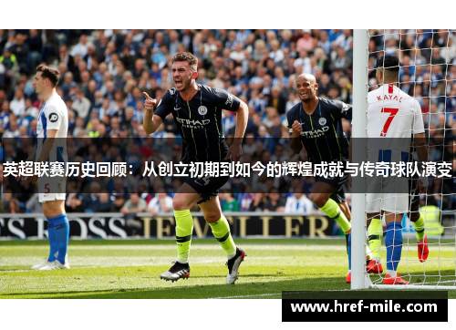 英超联赛历史回顾:从创立初期到如今的辉煌成就与传奇球队演变 英超联赛历史回顾:从创立初期到如今的辉煌成就与传奇球队演变