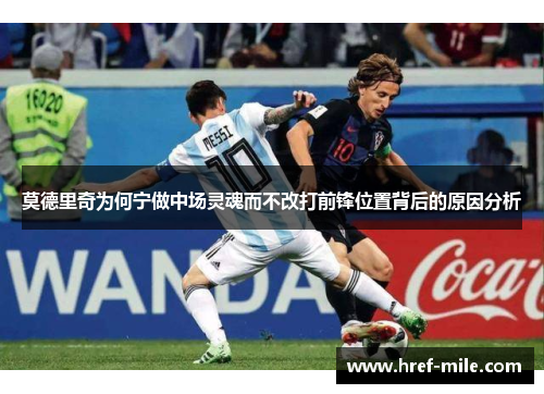 莫德里奇为何宁做中场灵魂而不改打前锋位置背后的原因分析