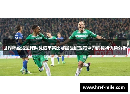 世界杯经验型球队凭借丰富比赛经验展现竞争力的独特优势分析