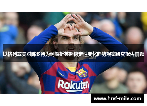 以格列兹曼对阵多特为例解析英超稳定性变化趋势观察研究报告前瞻