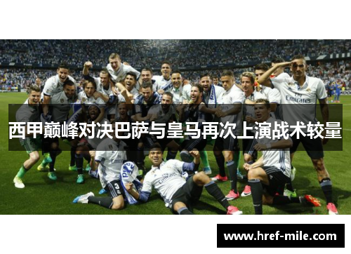 西甲巅峰对决巴萨与皇马再次上演战术较量