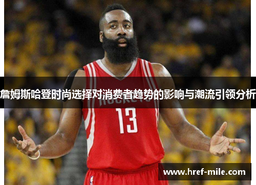 詹姆斯哈登时尚选择对消费者趋势的影响与潮流引领分析