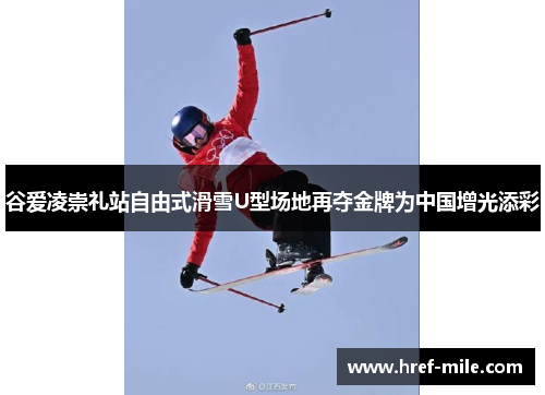 谷爱凌崇礼站自由式滑雪U型场地再夺金牌为中国增光添彩