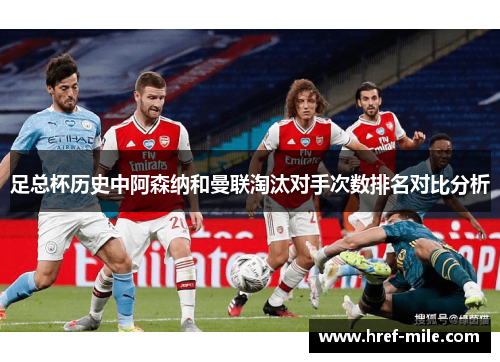 足总杯历史中阿森纳和曼联淘汰对手次数排名对比分析