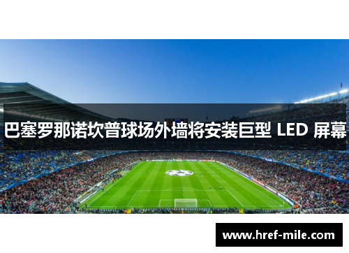 巴塞罗那诺坎普球场外墙将安装巨型 LED 屏幕
