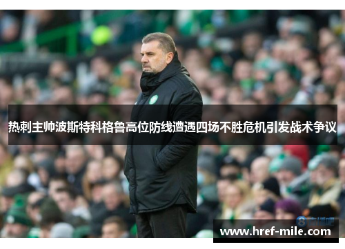 热刺主帅波斯特科格鲁高位防线遭遇四场不胜危机引发战术争议