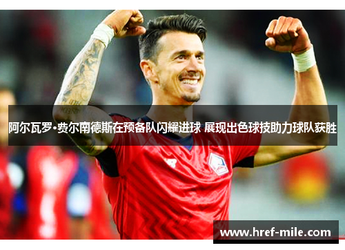 阿尔瓦罗·费尔南德斯在预备队闪耀进球 展现出色球技助力球队获胜