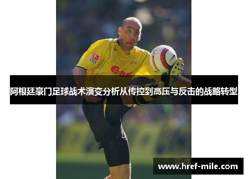 阿根廷豪门足球战术演变分析从传控到高压与反击的战略转型