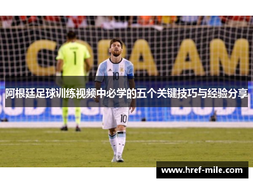 阿根廷足球训练视频中必学的五个关键技巧与经验分享