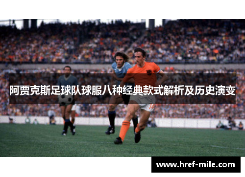 阿贾克斯足球队球服八种经典款式解析及历史演变