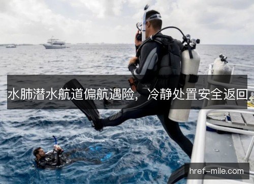 水肺潜水航道偏航遇险，冷静处置安全返回